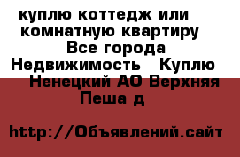 куплю коттедж или 3 4 комнатную квартиру - Все города Недвижимость » Куплю   . Ненецкий АО,Верхняя Пеша д.